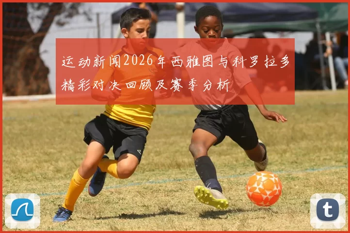 运动新闻2026年西雅图与科罗拉多精彩对决回顾及赛季分析